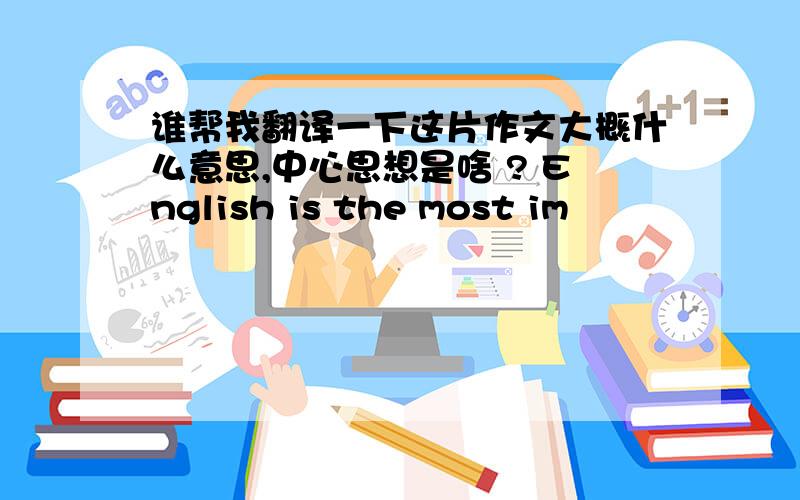 谁帮我翻译一下这片作文大概什么意思,中心思想是啥 ? English is the most im