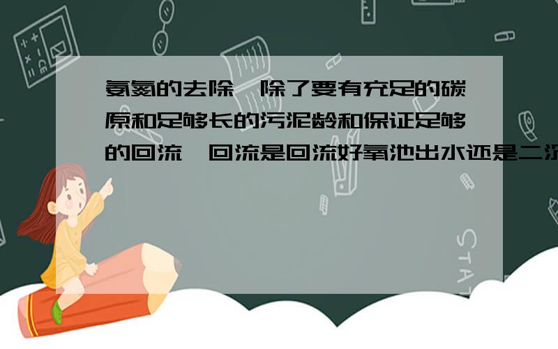 氨氮的去除,除了要有充足的碳原和足够长的污泥龄和保证足够的回流,回流是回流好氧池出水还是二沉池底部回流?