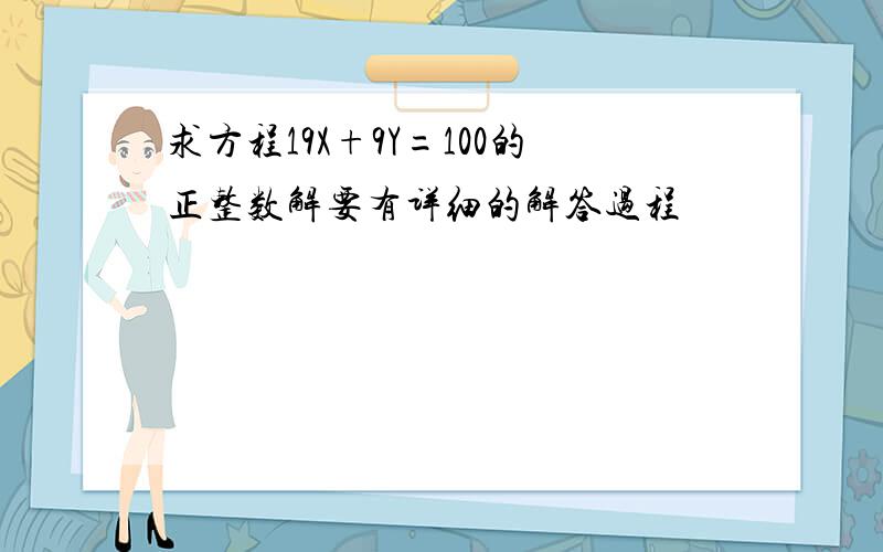 求方程19X+9Y=100的正整数解要有详细的解答过程