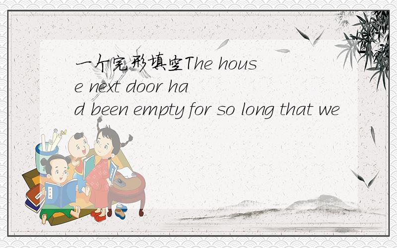 一个完形填空The house next door had been empty for so long that we