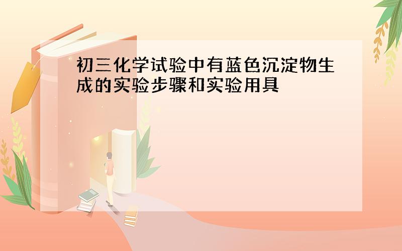 初三化学试验中有蓝色沉淀物生成的实验步骤和实验用具