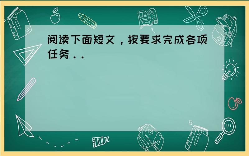 阅读下面短文，按要求完成各项任务。.