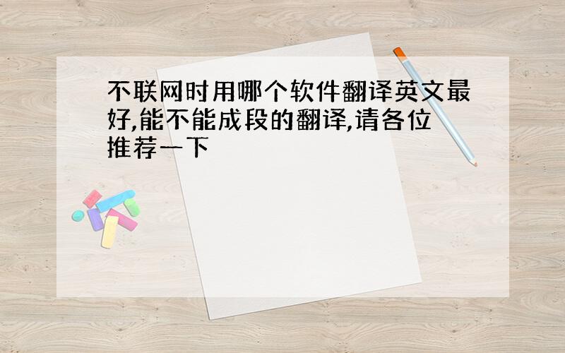 不联网时用哪个软件翻译英文最好,能不能成段的翻译,请各位推荐一下