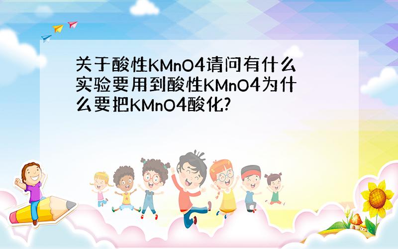 关于酸性KMnO4请问有什么实验要用到酸性KMnO4为什么要把KMnO4酸化?