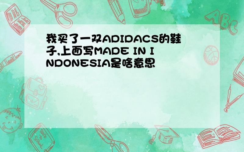 我买了一双ADIDACS的鞋子,上面写MADE IN INDONESIA是啥意思