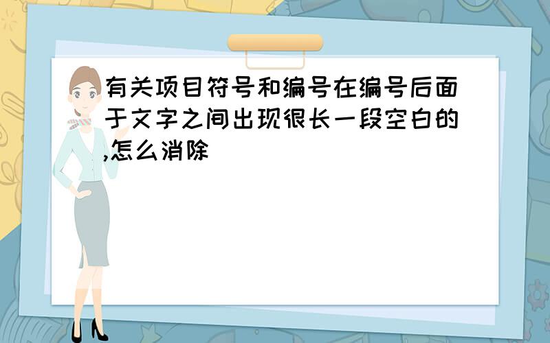 有关项目符号和编号在编号后面于文字之间出现很长一段空白的,怎么消除