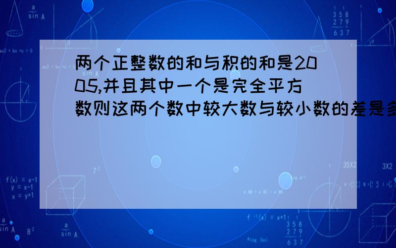 两个正整数的和与积的和是2005,并且其中一个是完全平方数则这两个数中较大数与较小数的差是多少