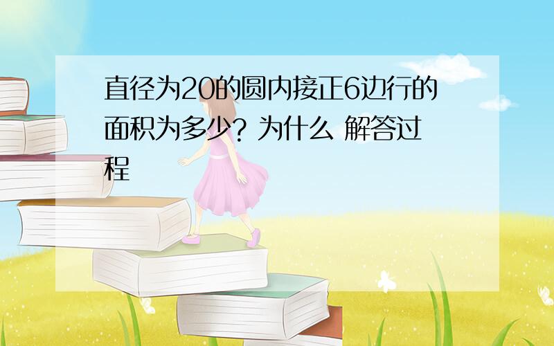 直径为20的圆内接正6边行的面积为多少? 为什么 解答过程