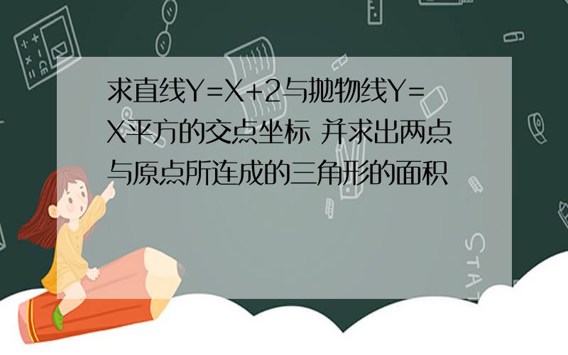 求直线Y=X+2与抛物线Y=X平方的交点坐标 并求出两点与原点所连成的三角形的面积