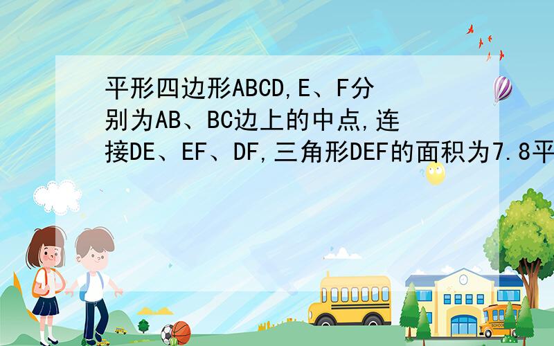 平形四边形ABCD,E、F分别为AB、BC边上的中点,连接DE、EF、DF,三角形DEF的面积为7.8平方厘米,求平形四