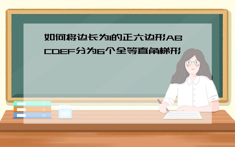 如何将边长为1的正六边形ABCDEF分为6个全等直角梯形