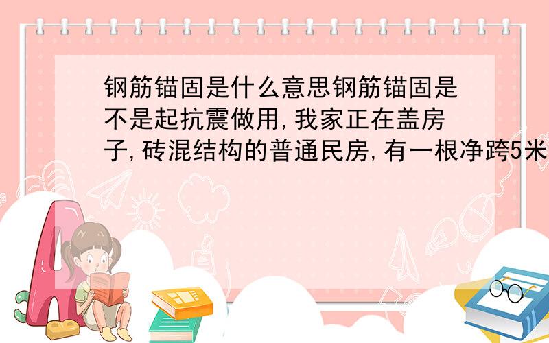 钢筋锚固是什么意思钢筋锚固是不是起抗震做用,我家正在盖房子,砖混结构的普通民房,有一根净跨5米的大梁,大梁两头是240*