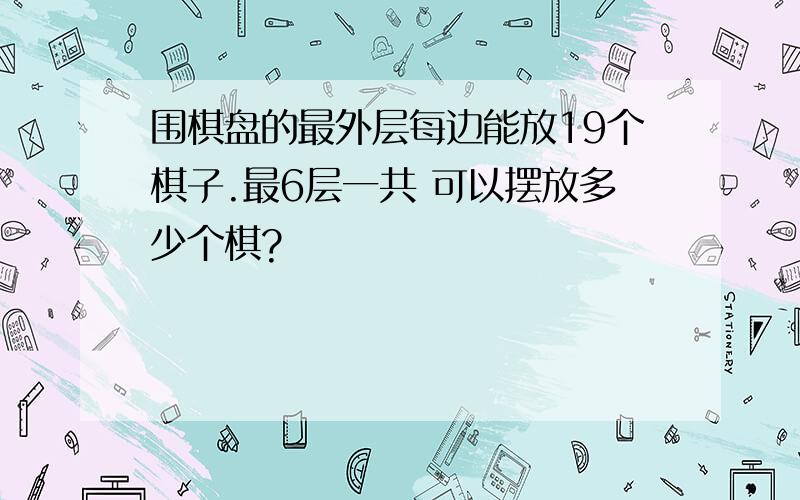 围棋盘的最外层每边能放19个棋子.最6层一共 可以摆放多少个棋?