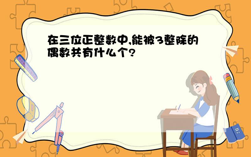 在三位正整数中,能被3整除的偶数共有什么个?