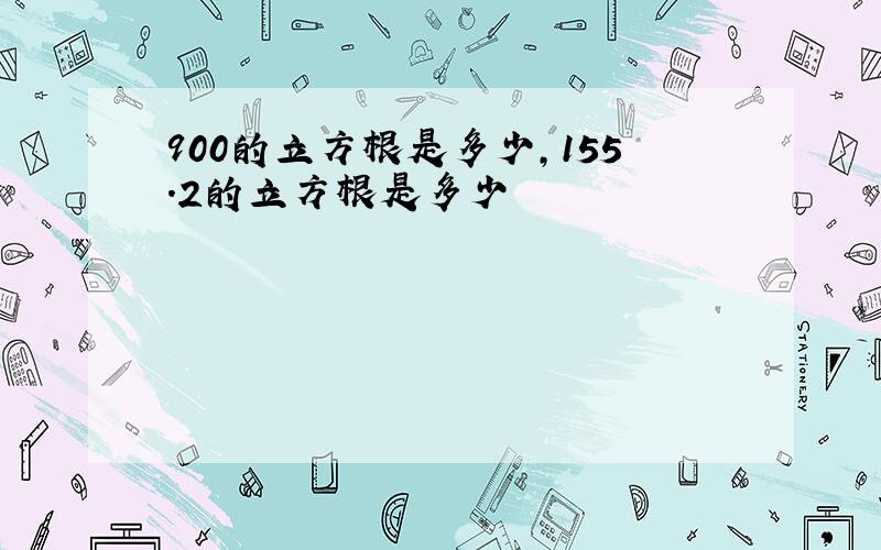 900的立方根是多少,155.2的立方根是多少