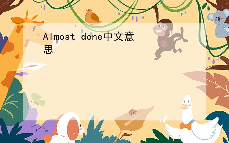 Almost done中文意思