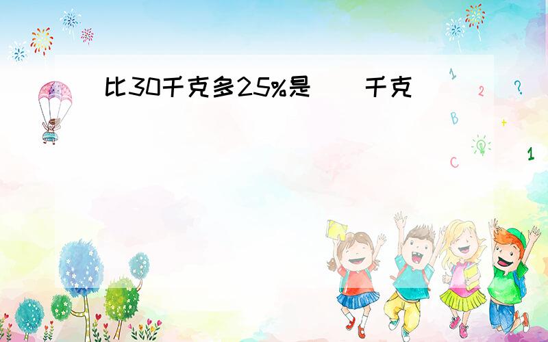 比30千克多25%是()千克