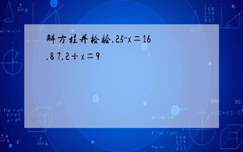 解方程并检验.25-x＝16.8 7.2÷x＝9