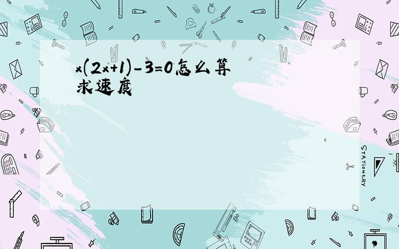 x(2x+1)-3=0怎么算求速度