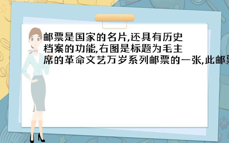 邮票是国家的名片,还具有历史档案的功能,右图是标题为毛主席的革命文艺万岁系列邮票的一张,此邮票应该发行于,A过渡时期B全