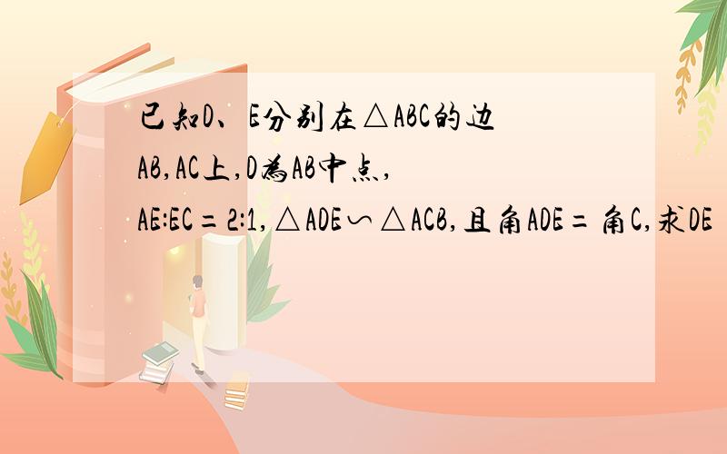 已知D、E分别在△ABC的边AB,AC上,D为AB中点,AE:EC=2:1,△ADE∽△ACB,且角ADE=角C,求DE