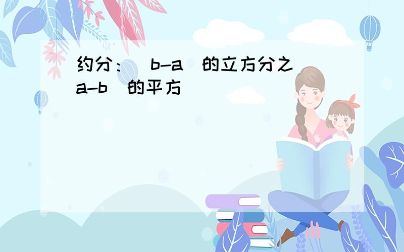 约分：(b-a)的立方分之(a-b)的平方