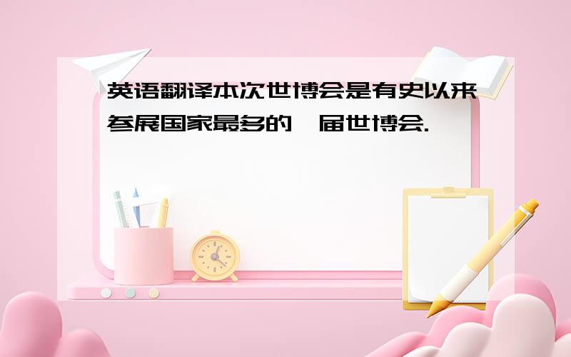 英语翻译本次世博会是有史以来参展国家最多的一届世博会.