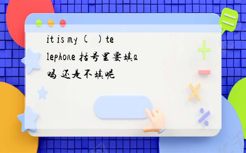 it is my ( )telephone 括号里要填a吗 还是不填呢