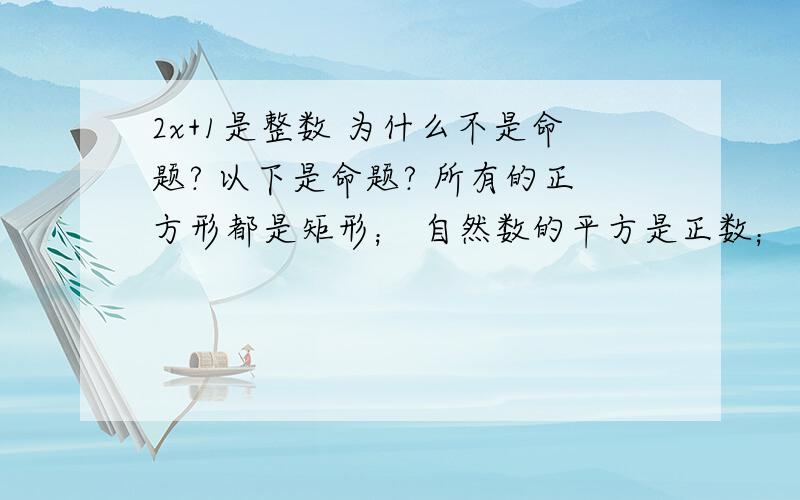 2x+1是整数 为什么不是命题? 以下是命题? 所有的正方形都是矩形； 自然数的平方是正数；