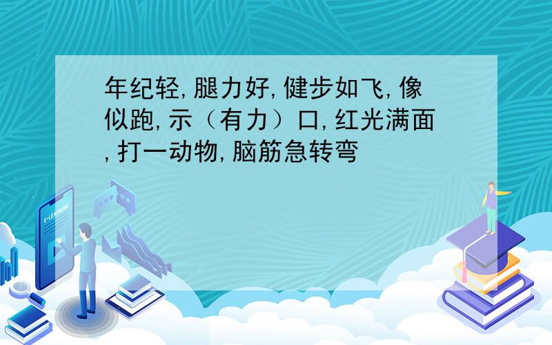 年纪轻,腿力好,健步如飞,像似跑,示（有力）口,红光满面,打一动物,脑筋急转弯