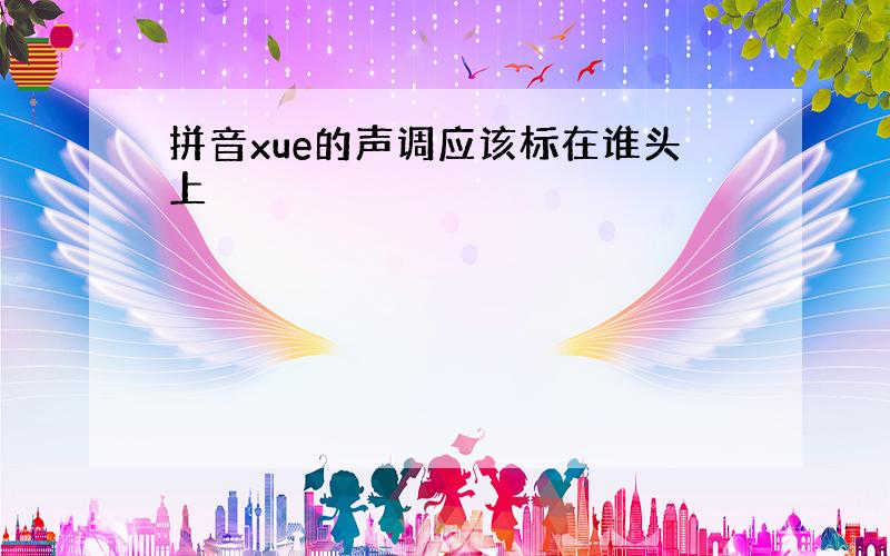 拼音xue的声调应该标在谁头上