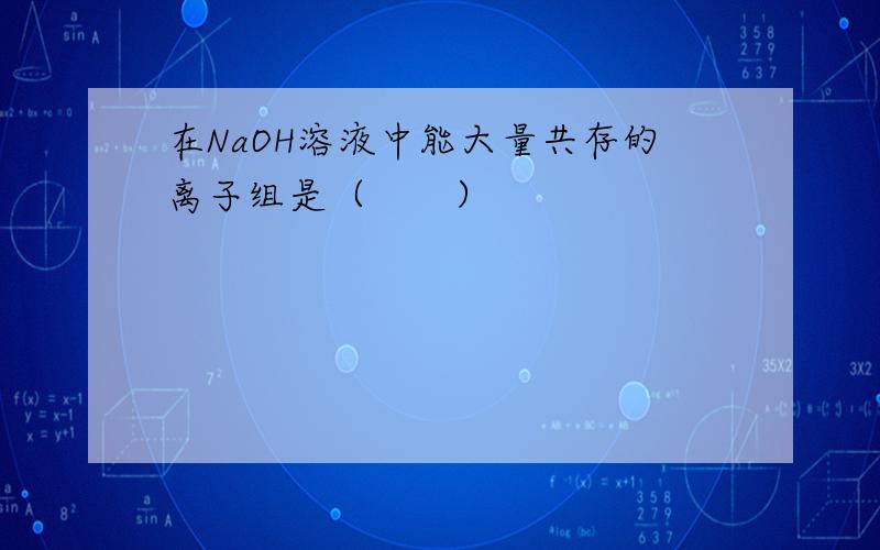 在NaOH溶液中能大量共存的离子组是（　　）