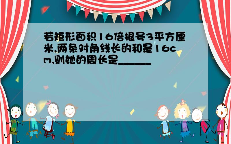 若矩形面积16倍根号3平方厘米,两条对角线长的和是16cm,则她的周长是______