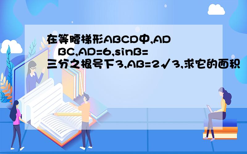 在等腰梯形ABCD中,AD∕∕BC,AD=6,sinB=三分之根号下3,AB=2√3,求它的面积