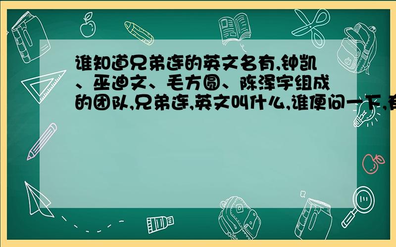 谁知道兄弟连的英文名有,钟凯、巫迪文、毛方圆、陈泽宇组成的团队,兄弟连,英文叫什么,谁便问一下,有魏斌,向鼎等组成的团叫