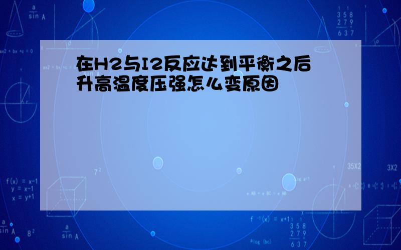 在H2与I2反应达到平衡之后升高温度压强怎么变原因