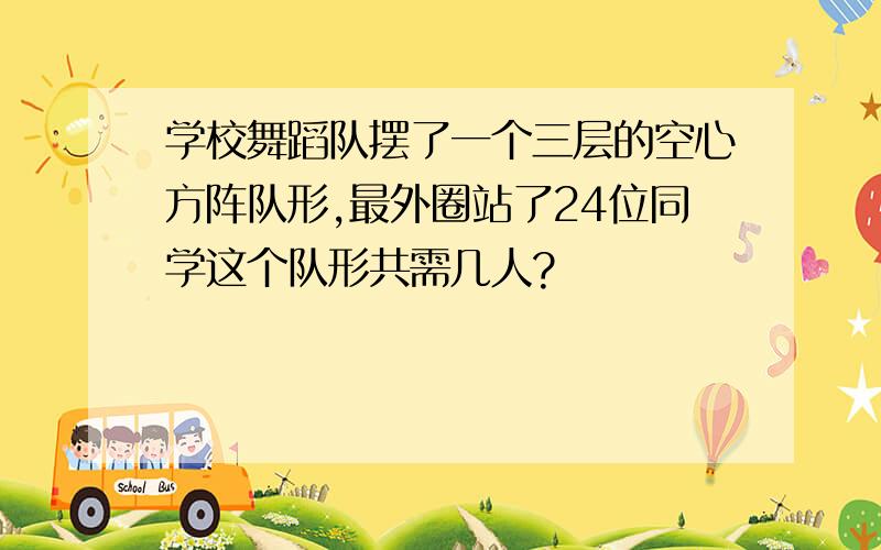 学校舞蹈队摆了一个三层的空心方阵队形,最外圈站了24位同学这个队形共需几人?