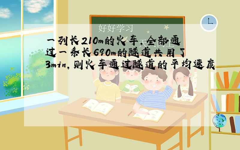 一列长210m的火车,全部通过一条长690m的隧道共用了3min,则火车通过隧道的平均速度