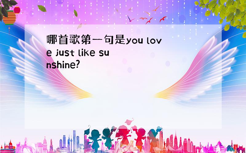 哪首歌第一句是you love just like sunshine?