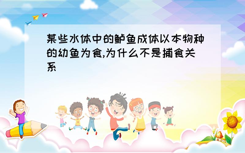 某些水体中的鲈鱼成体以本物种的幼鱼为食,为什么不是捕食关系