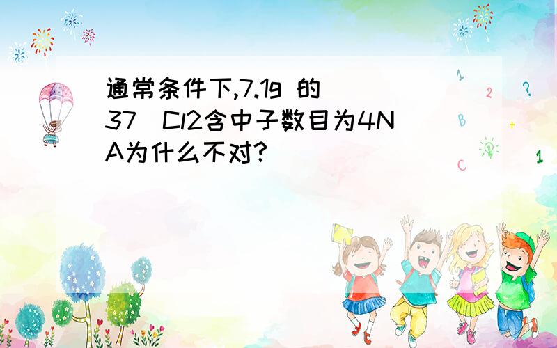 通常条件下,7.1g 的 (37)Cl2含中子数目为4NA为什么不对?