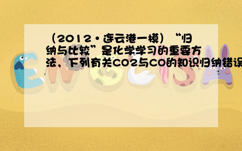 （2012•连云港一模）“归纳与比较”是化学学习的重要方法，下列有关CO2与CO的知识归纳错误的是（　　）