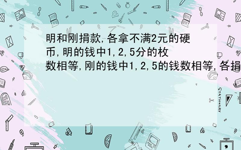 明和刚捐款,各拿不满2元的硬币,明的钱中1,2,5分的枚数相等,刚的钱中1,2,5的钱数相等,各捐多少