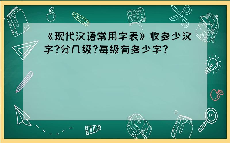 《现代汉语常用字表》收多少汉字?分几级?每级有多少字?