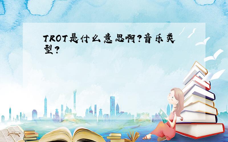 TROT是什么意思啊?音乐类型?