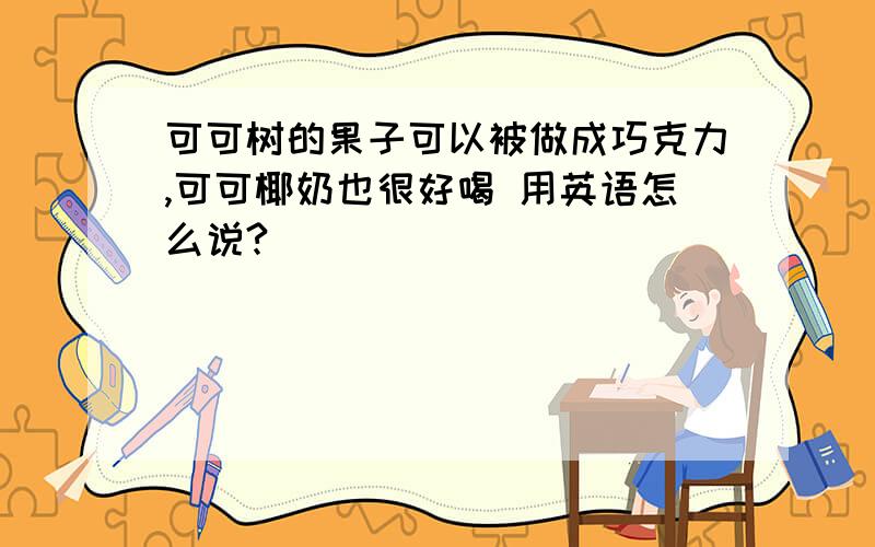 可可树的果子可以被做成巧克力,可可椰奶也很好喝 用英语怎么说?