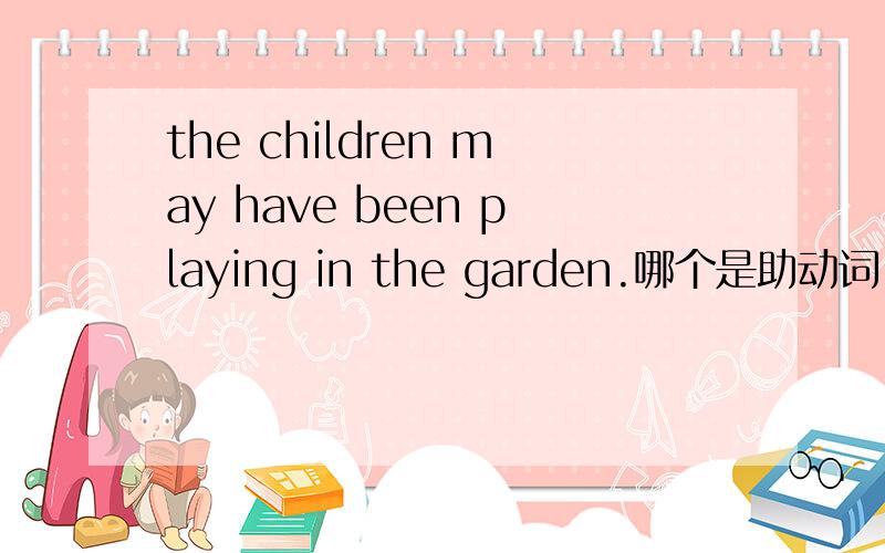 the children may have been playing in the garden.哪个是助动词 修饰语