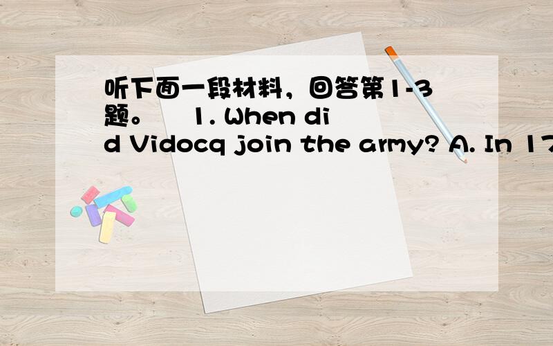 听下面一段材料，回答第1-3题。 1. When did Vidocq join the army? A. In 17