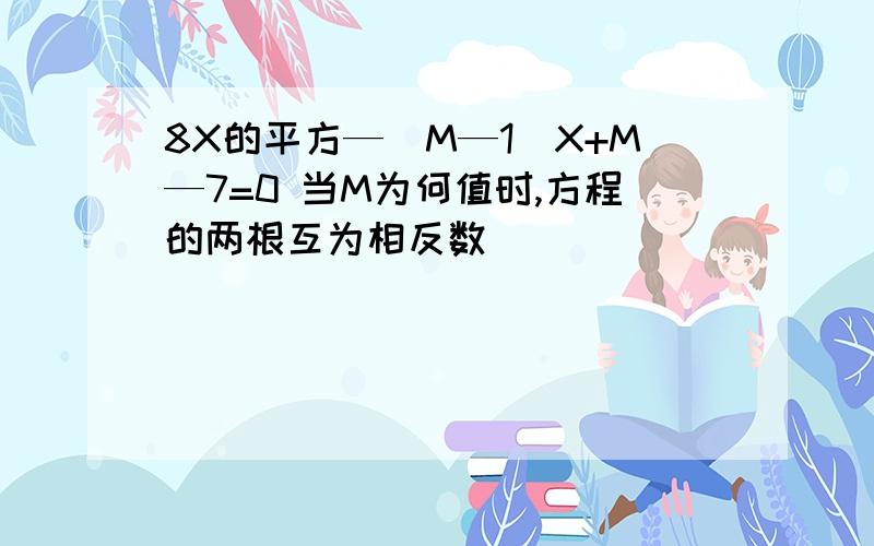 8X的平方—（M—1）X+M—7=0 当M为何值时,方程的两根互为相反数