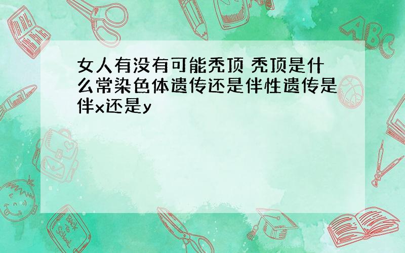 女人有没有可能秃顶 秃顶是什么常染色体遗传还是伴性遗传是伴x还是y